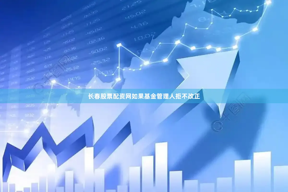长春股票配资网如果基金管理人拒不改正