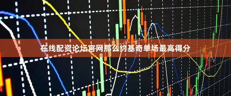在线配资论坛官网那么约基奇单场最高得分