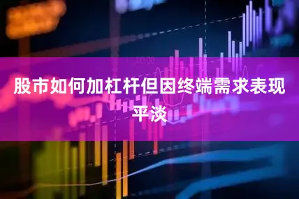 股市如何加杠杆但因终端需求表现平淡