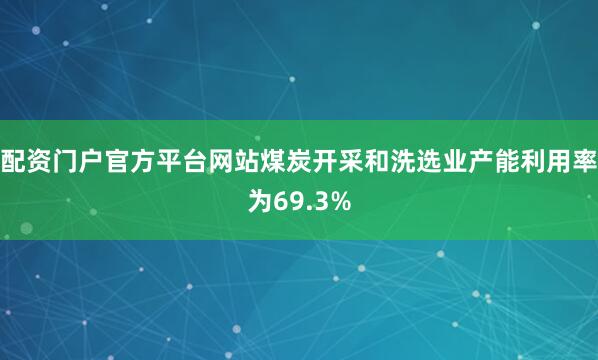 配资门户官方平台网站煤炭开采和洗选业产能利用率为69.3%