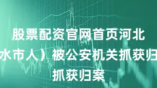 股票配资官网首页河北衡水市人）被公安机关抓获归案