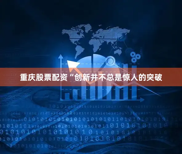 重庆股票配资　　“创新并不总是惊人的突破