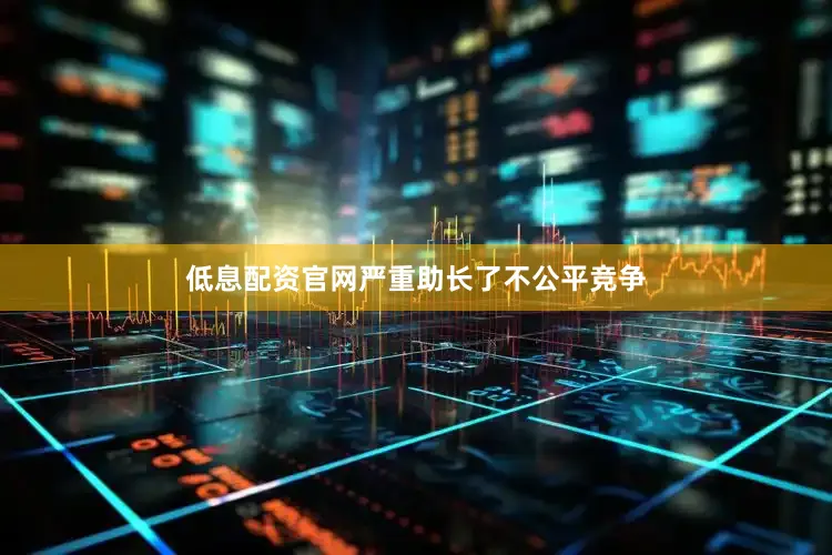 低息配资官网严重助长了不公平竞争