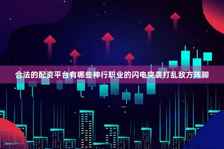 合法的配资平台有哪些神行职业的闪电突袭打乱敌方阵脚