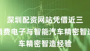深圳配资网站凭借近三十年消费电子与智能汽车精密智造经验