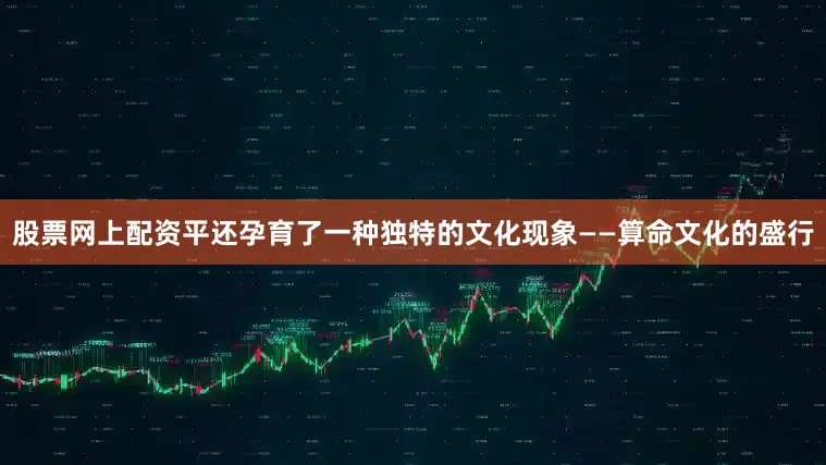 股票网上配资平还孕育了一种独特的文化现象——算命文化的盛行