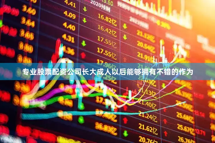 专业股票配资公司长大成人以后能够拥有不错的作为