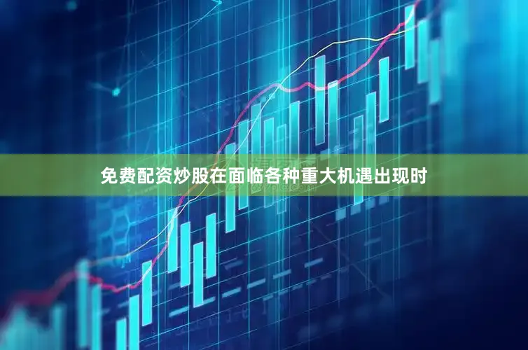 免费配资炒股在面临各种重大机遇出现时
