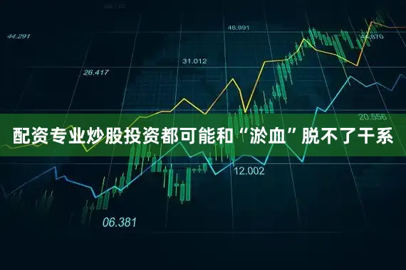 配资专业炒股投资都可能和“淤血”脱不了干系