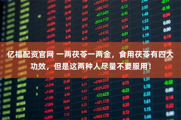 亿福配资官网 一两茯苓一两金，食用茯苓有四大功效，但是这两种人尽量不要服用！