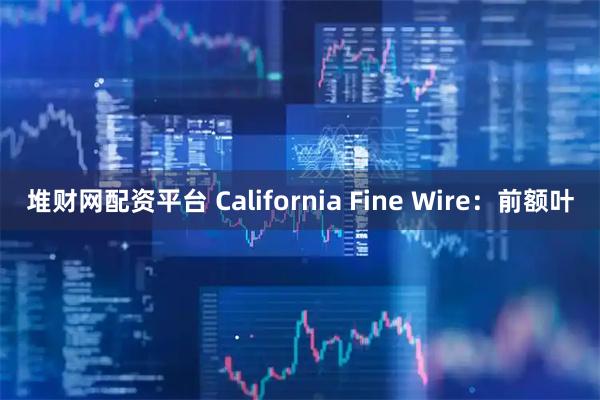 堆财网配资平台 California Fine Wire：前额叶