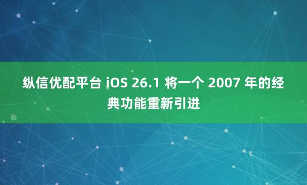 纵信优配平台 iOS 26.1 将一个 2007 年的经典功能重新引进
