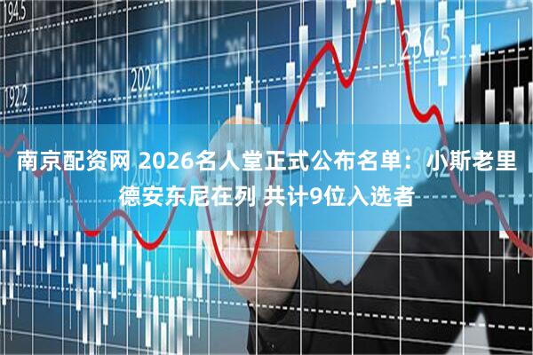 南京配资网 2026名人堂正式公布名单:小斯老里德安东尼在列 共计9位入选者