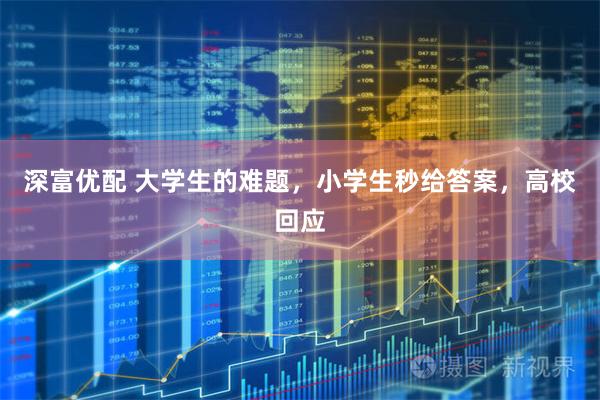 深富优配 大学生的难题,小学生秒给答案,高校回应