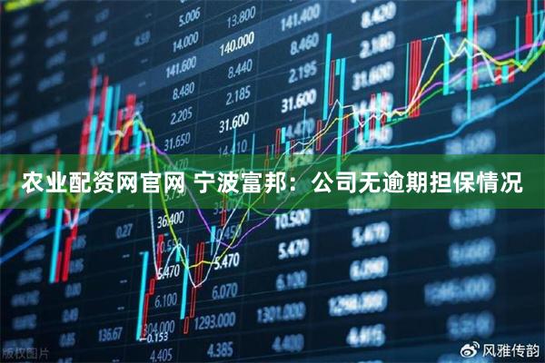 农业配资网官网 宁波富邦：公司无逾期担保情况