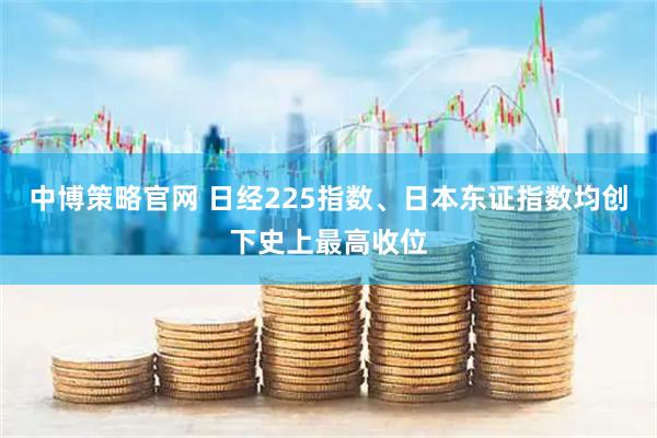 中博策略官网 日经225指数、日本东证指数均创下史上最高收位