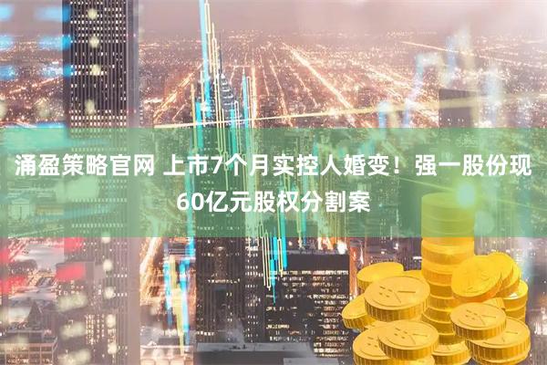涌盈策略官网 上市7个月实控人婚变!强一股份现60亿元股权分割案