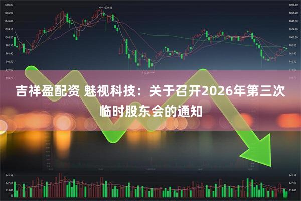 吉祥盈配资 魅视科技：关于召开2026年第三次临时股东会的通知